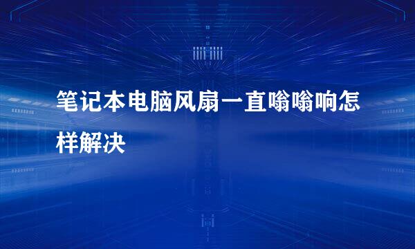 笔记本电脑风扇一直嗡嗡响怎样解决