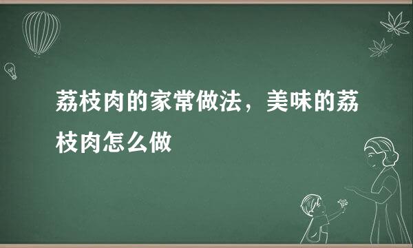 荔枝肉的家常做法，美味的荔枝肉怎么做
