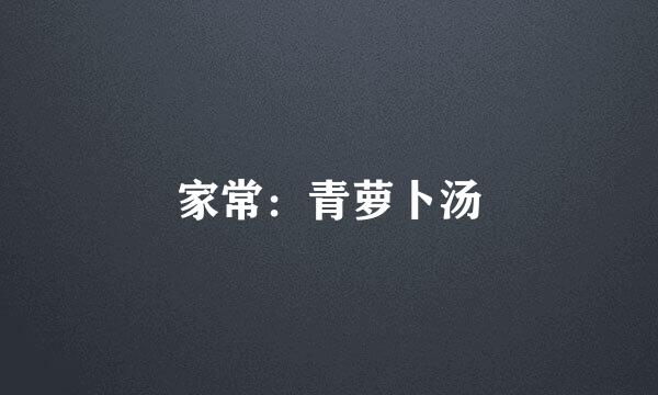 家常：青萝卜汤