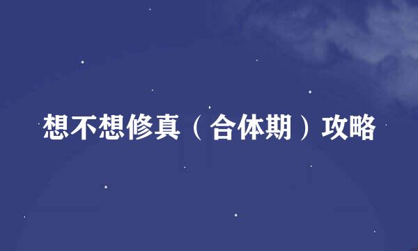想不想修真（合体期）攻略