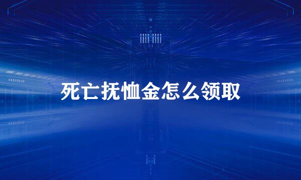 死亡抚恤金怎么领取