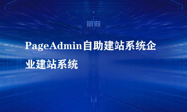 PageAdmin自助建站系统企业建站系统
