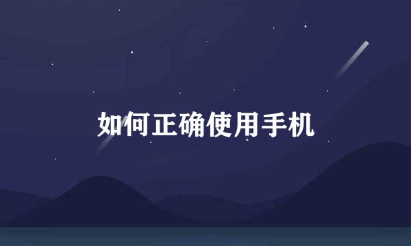 如何正确使用手机