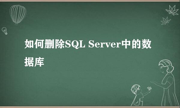 如何删除SQL Server中的数据库