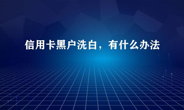信用卡黑户洗白，有什么办法