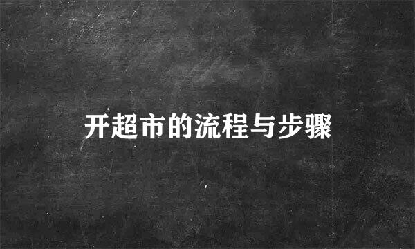 开超市的流程与步骤