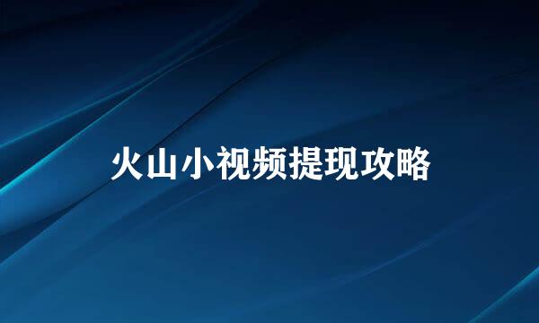 火山小视频提现攻略
