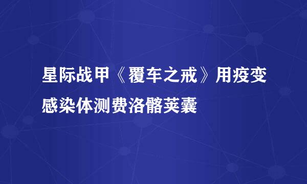 星际战甲《覆车之戒》用疫变感染体测费洛髂荚囊