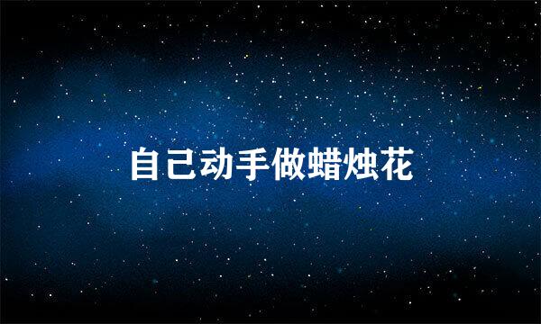 自己动手做蜡烛花