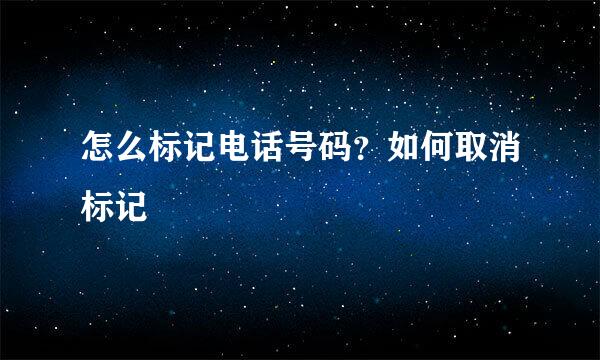 怎么标记电话号码？如何取消标记
