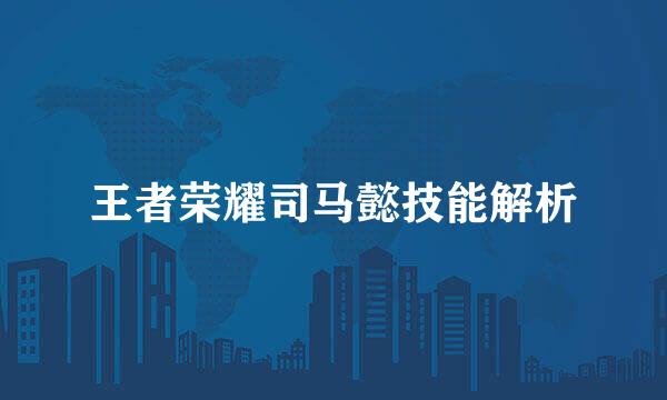 王者荣耀司马懿技能解析