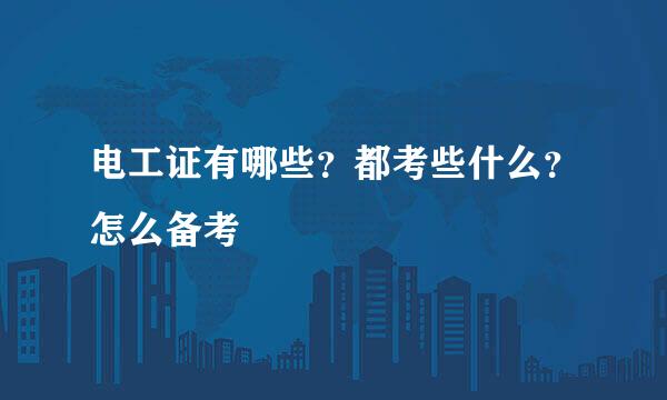 电工证有哪些？都考些什么？怎么备考