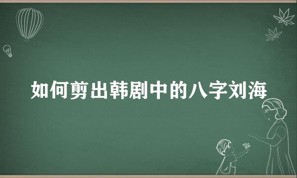 如何剪出韩剧中的八字刘海