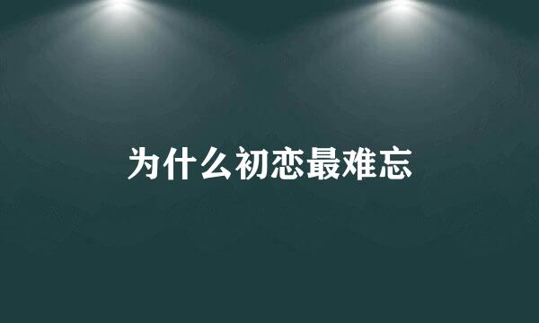 为什么初恋最难忘