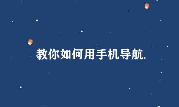 教你如何用手机导航