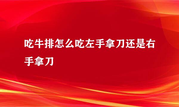 吃牛排怎么吃左手拿刀还是右手拿刀