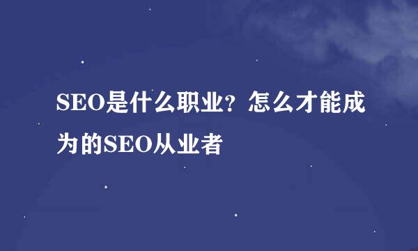 SEO是什么职业？怎么才能成为的SEO从业者