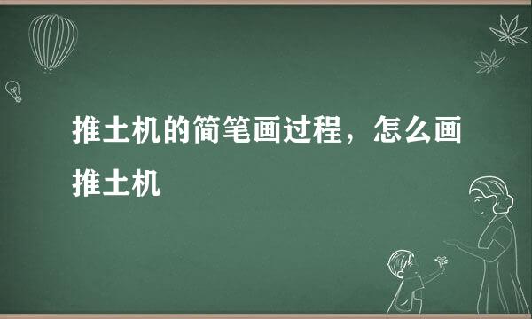 推土机的简笔画过程，怎么画推土机
