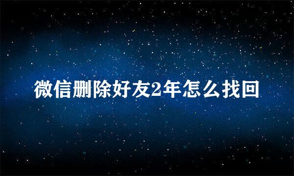 微信删除好友2年怎么找回
