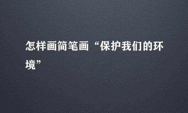 怎样画简笔画“保护我们的环境”