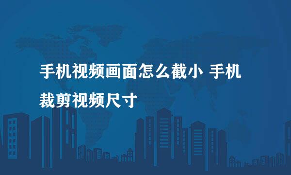 手机视频画面怎么截小 手机裁剪视频尺寸
