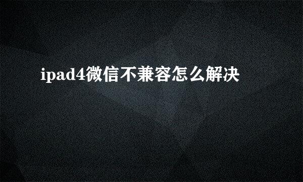ipad4微信不兼容怎么解决