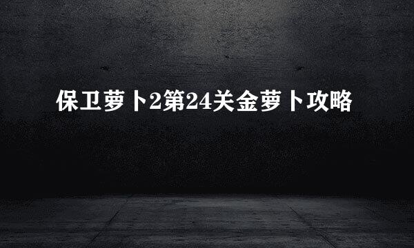 保卫萝卜2第24关金萝卜攻略