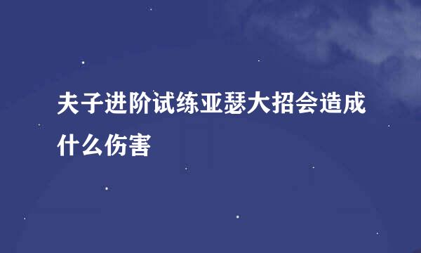 夫子进阶试练亚瑟大招会造成什么伤害