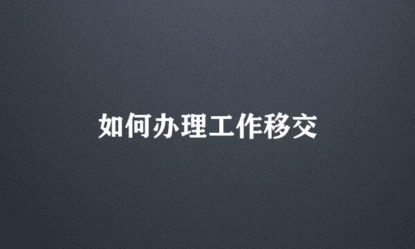 如何办理工作移交