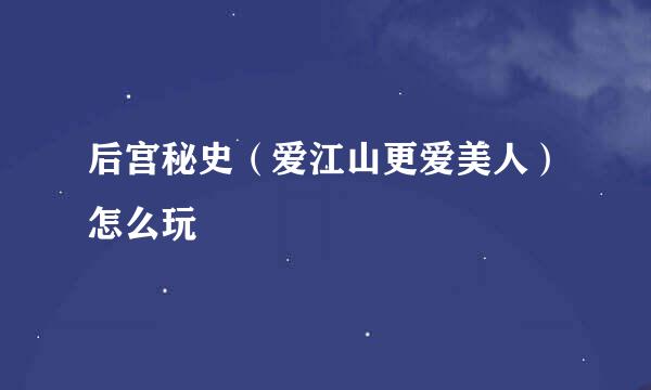 后宫秘史（爱江山更爱美人）怎么玩