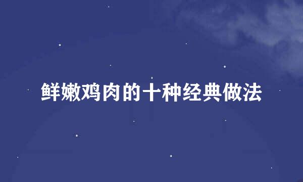 鲜嫩鸡肉的十种经典做法