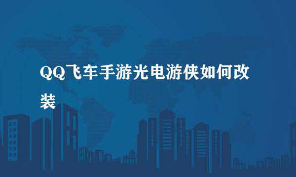 QQ飞车手游光电游侠如何改装