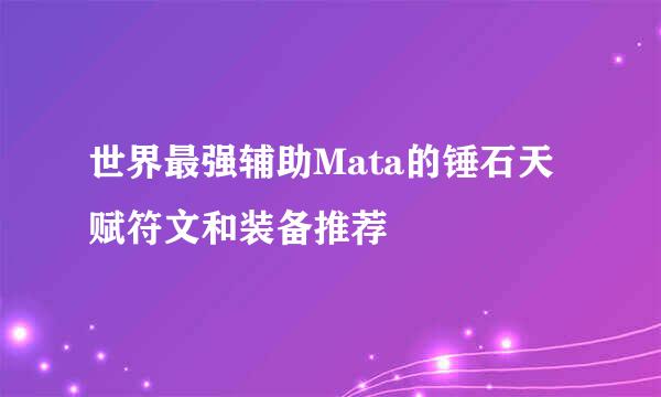 世界最强辅助Mata的锤石天赋符文和装备推荐