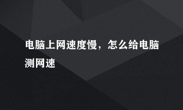 电脑上网速度慢，怎么给电脑测网速