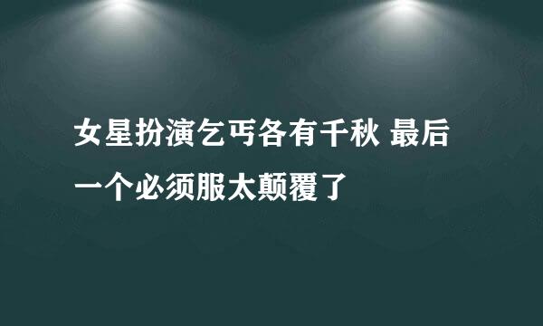 女星扮演乞丐各有千秋 最后一个必须服太颠覆了