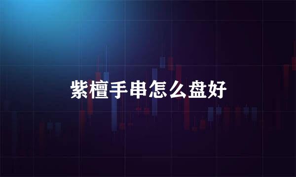 紫檀手串怎么盘好