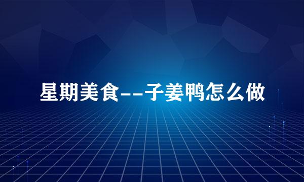 星期美食--子姜鸭怎么做
