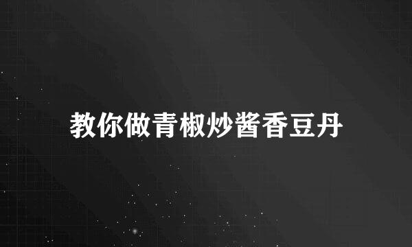 教你做青椒炒酱香豆丹