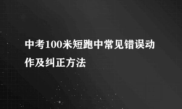 中考100米短跑中常见错误动作及纠正方法