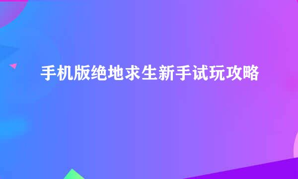 手机版绝地求生新手试玩攻略