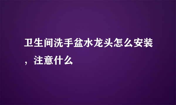 卫生间洗手盆水龙头怎么安装，注意什么