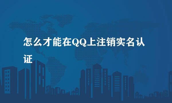 怎么才能在QQ上注销实名认证