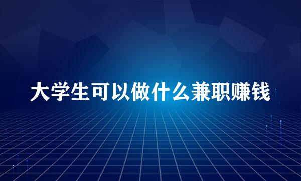 大学生可以做什么兼职赚钱