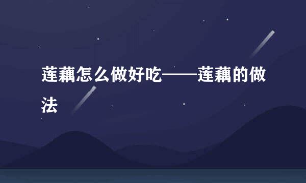 莲藕怎么做好吃——莲藕的做法