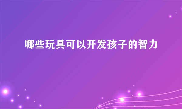 哪些玩具可以开发孩子的智力