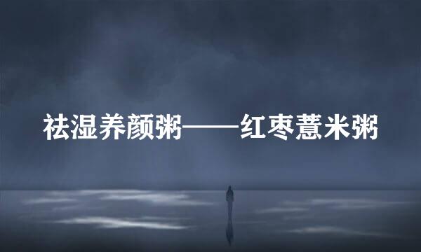 祛湿养颜粥——红枣薏米粥