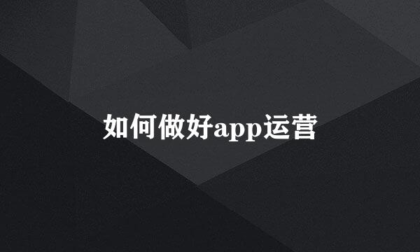 如何做好app运营