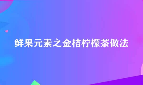 鲜果元素之金桔柠檬茶做法