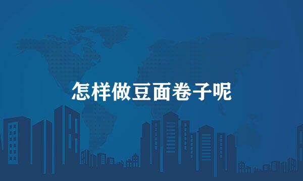 怎样做豆面卷子呢