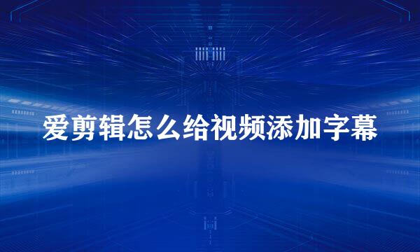 爱剪辑怎么给视频添加字幕